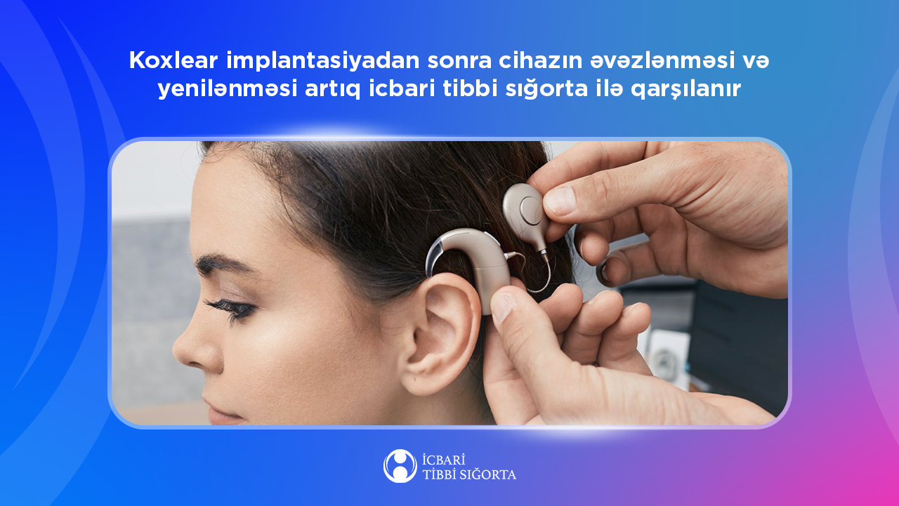 Koxlear implantasiyadan sonra cihazın əvəzlənməsi və yenilənməsi artıq icbari tibbi sığorta ilə qarşılanır